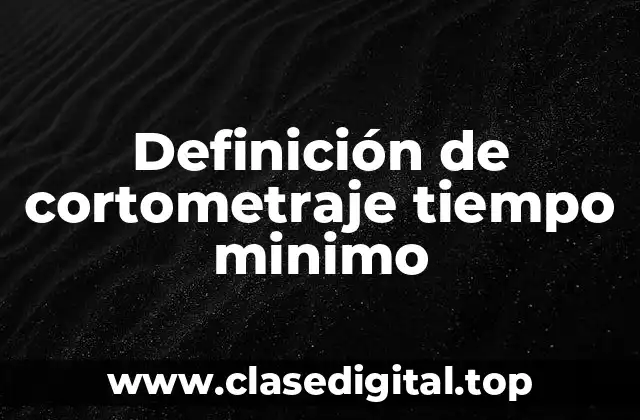 Definición de cortometraje tiempo minimo