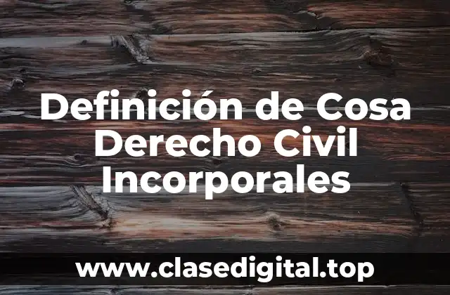 Definición de Cosa Derecho Civil Incorporales