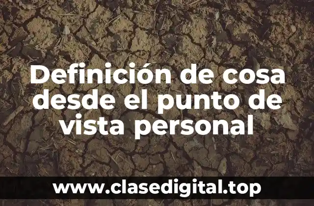 Definición técnica de cosa desde el punto de vista personal