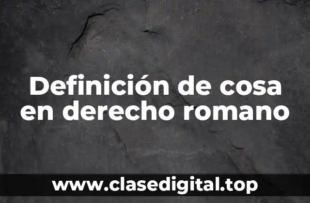 Definición de cosa en derecho romano