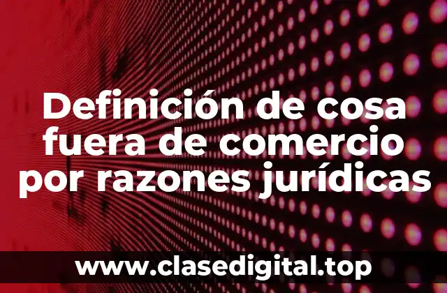 Definición de cosa fuera de comercio por razones jurídicas