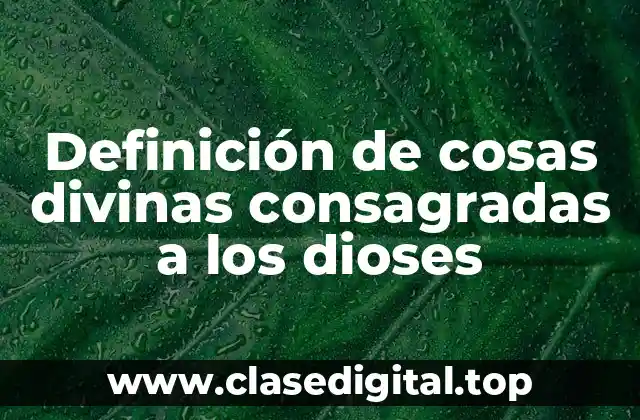 Definición de cosas divinas consagradas a los dioses