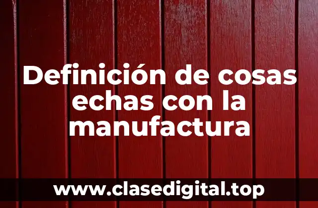 Definición de cosas echas con la manufactura