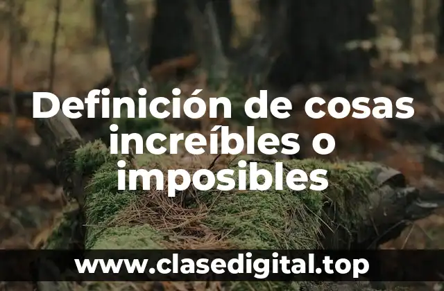 Definición de cosas increíbles o imposibles
