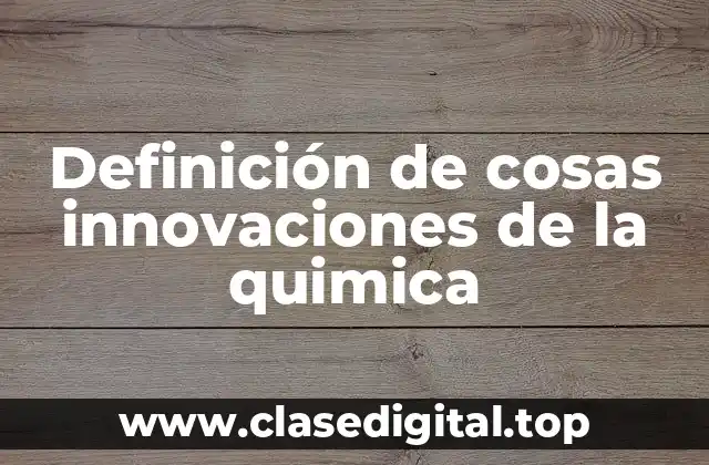Definición de cosas innovaciones de la quimica