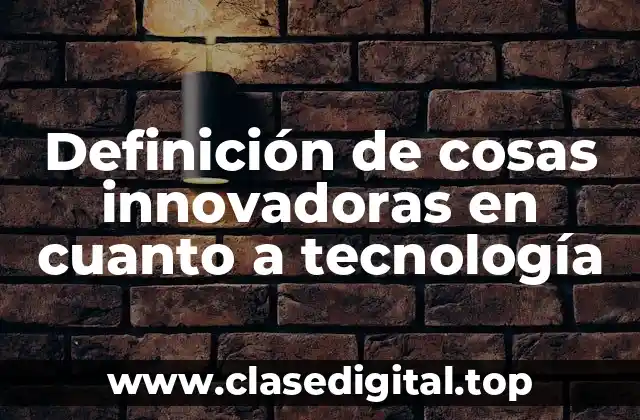 Definición de cosas innovadoras en cuanto a tecnología