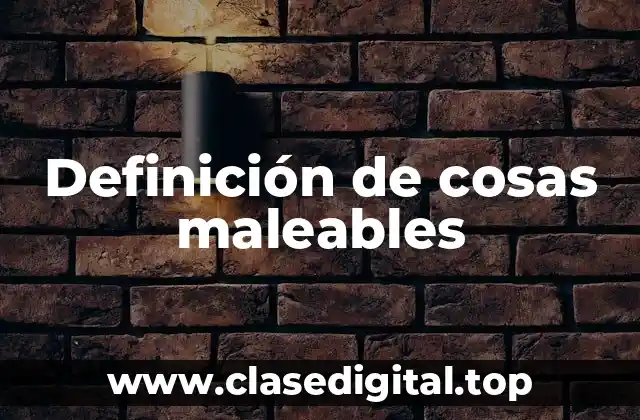 Definición de cosas maleables