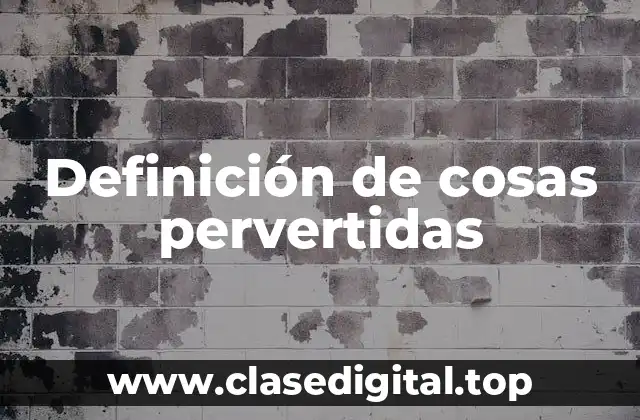 Definición de cosas pervertidas