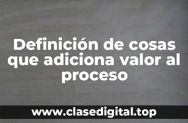 Ejemplos de cosas que adiciona valor al proceso
