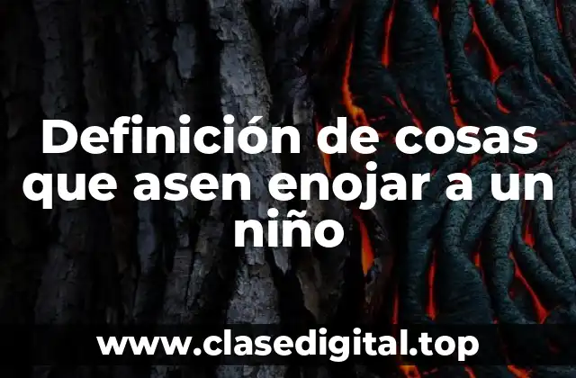 Definición de cosas que asen enojar a un niño