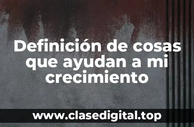 Ejemplos de cosas que ayudan a mi crecimiento