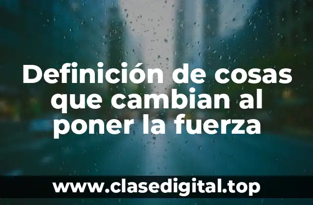 Definición de cosas que cambian al poner la fuerza