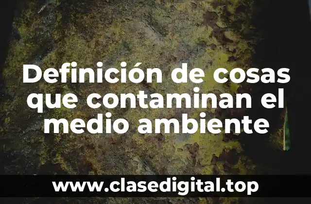 Definición de cosas que contaminan el medio ambiente