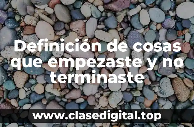 Ejemplos de cosas que empezaste y no terminaste