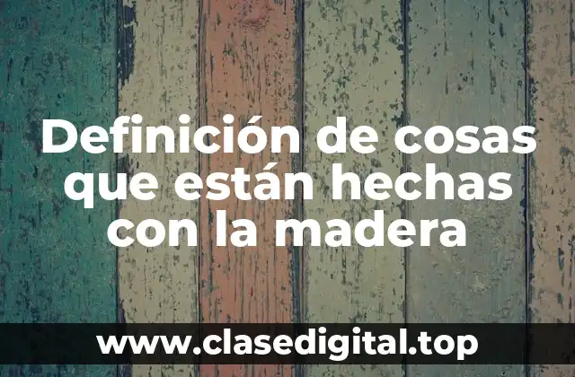 Definición de cosas que están hechas con la madera