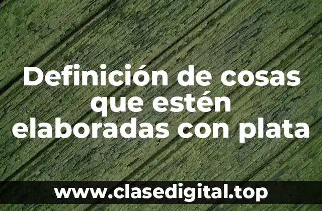 Definición de cosas que estén elaboradas con plata