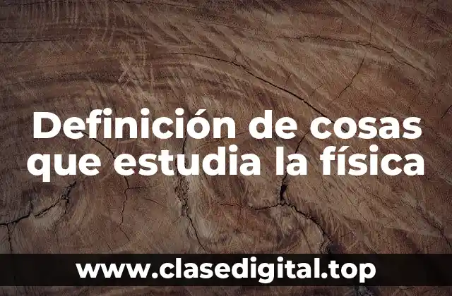 Definición de cosas que estudia la física