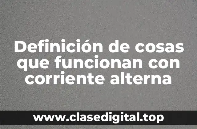 Ejemplos de cosas que funcionan con corriente alterna