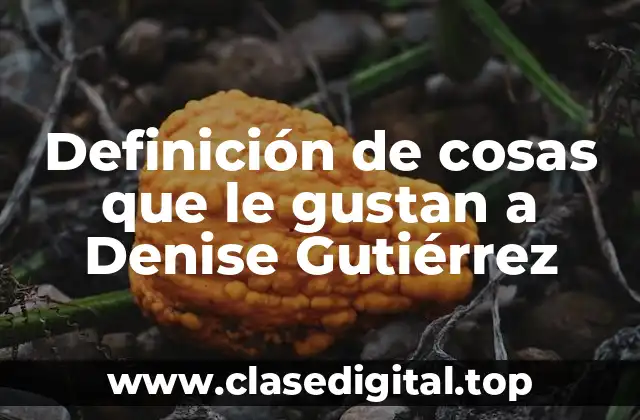 Definición de cosas que le gustan a Denise Gutiérrez