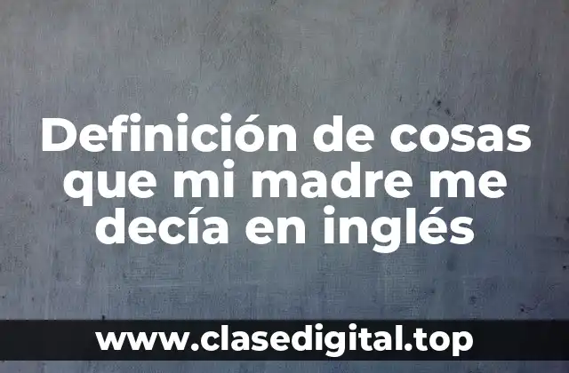 Definición de cosas que mi madre me decía en inglés