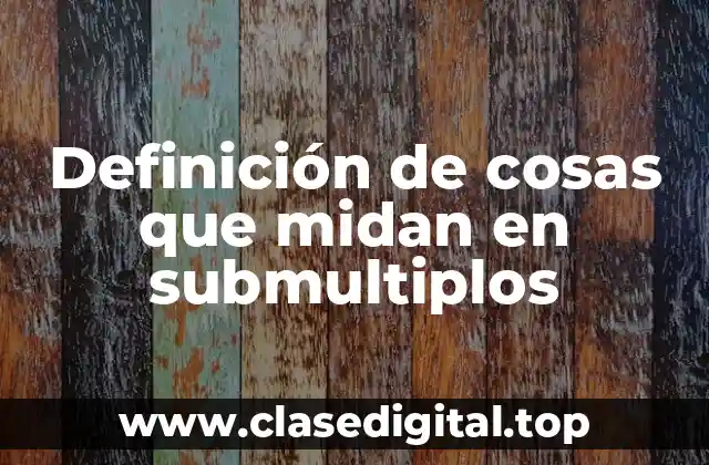 Definición de cosas que midan en submultiplos