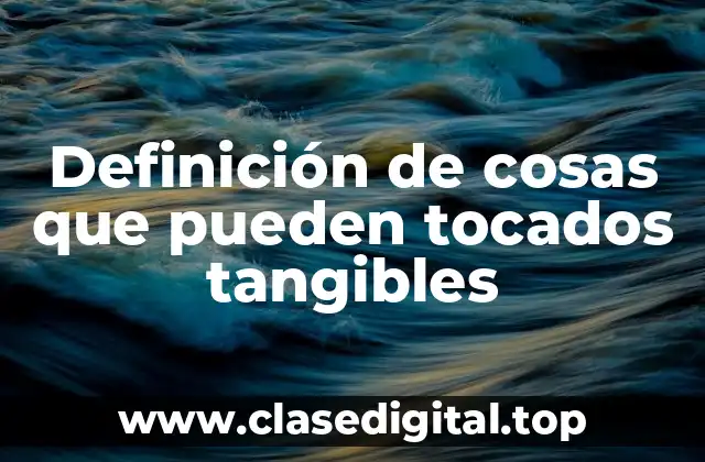 Definición de cosas que pueden tocados tangibles