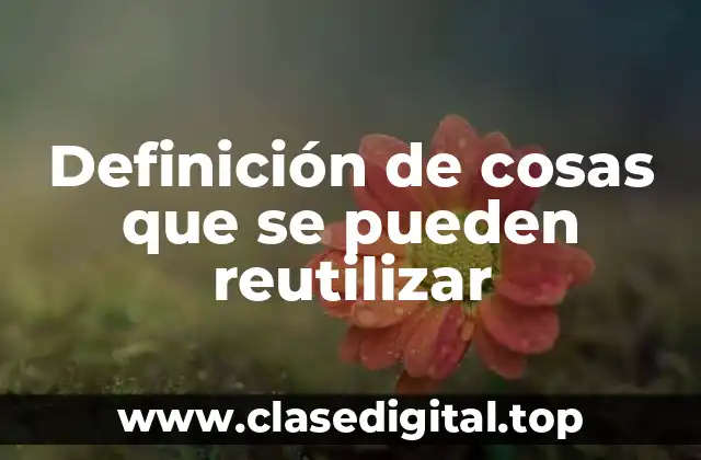 Ejemplos de cosas que se pueden reutilizar