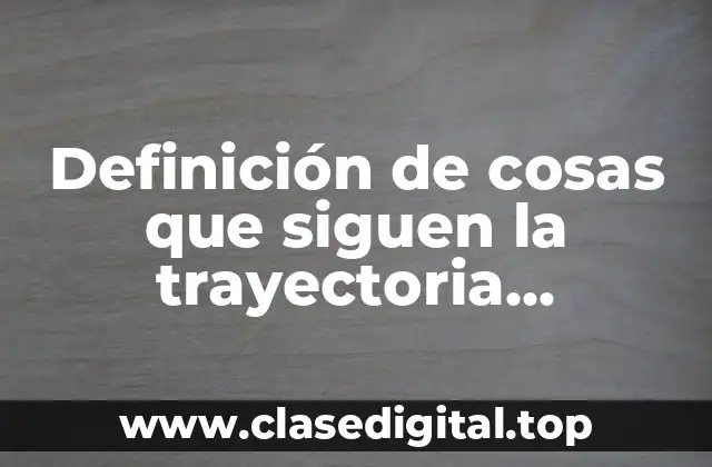 Definición de cosas que siguen la trayectoria parabólica