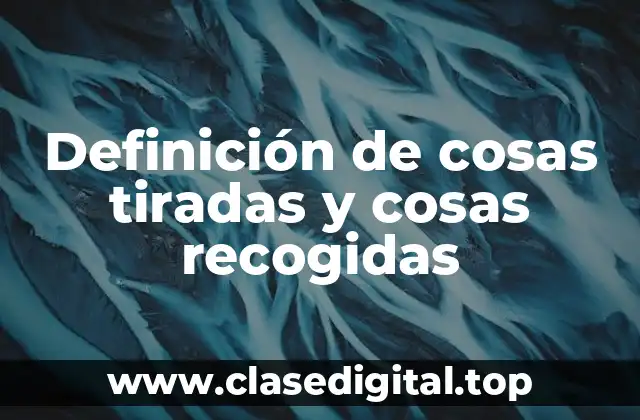 Definición de cosas tiradas y cosas recogidas