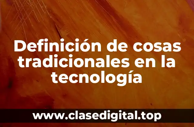 Definición de cosas tradicionales en la tecnología