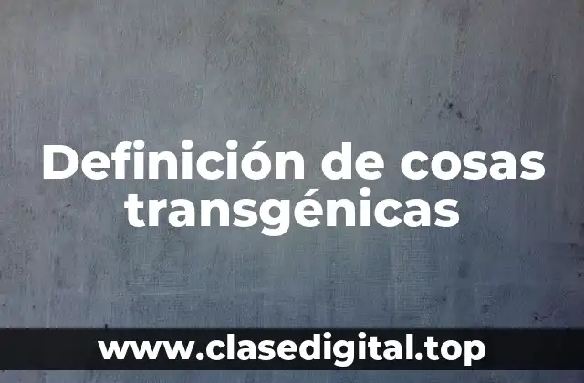 Definición de cosas transgénicas