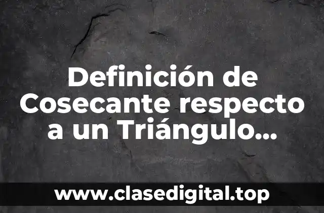 Definición de Cosecante respecto a un Triángulo Rectángulo