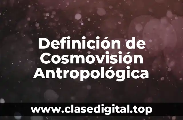 Definición de Cosmovisión Antropológica