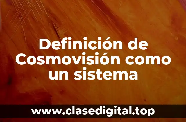 Definición de Cosmovisión como un sistema