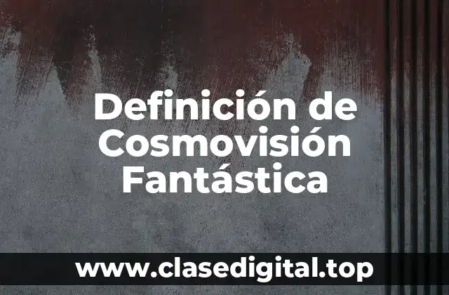 Definición de Cosmovisión Fantástica