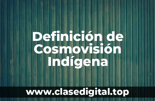 Definición de Cosmovisión Indígena