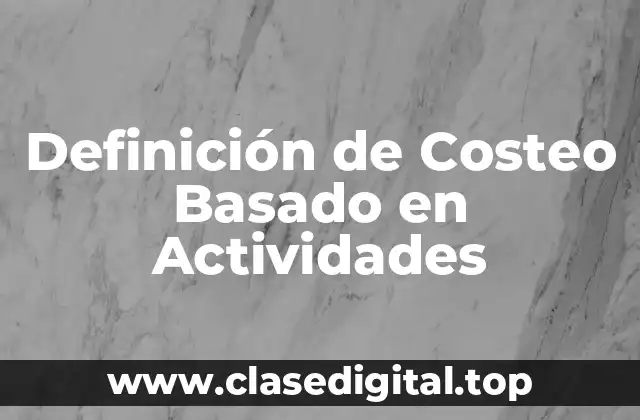 Definición de Costeo Basado en Actividades