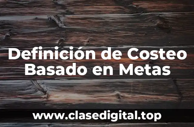 Definición Técnica de Costeo Basado en Metas