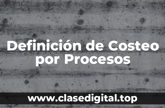 Definición de Costeo por Procesos