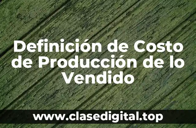 Definición de Costo de Producción de lo Vendido