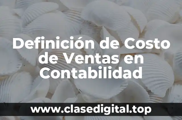 Definición de Costo de Ventas en Contabilidad