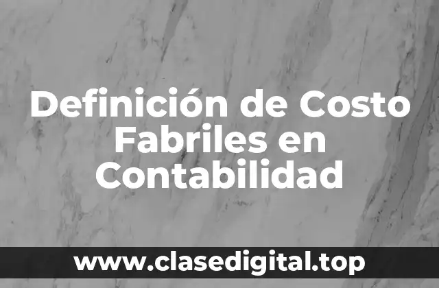 Definición de Costo Fabriles en Contabilidad