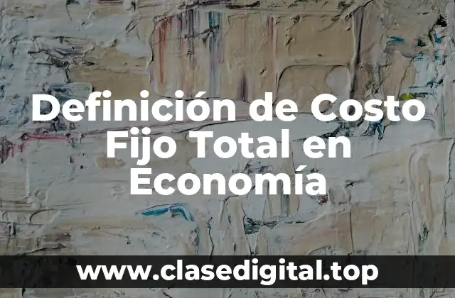 Definición de Costo Fijo Total en Economía