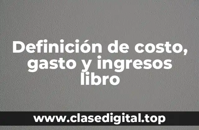 Definición de costo, gasto y ingresos libro