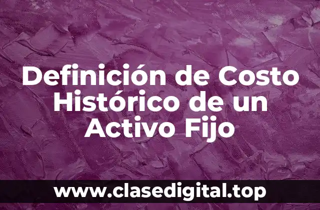 Definición de Costo Histórico de un Activo Fijo