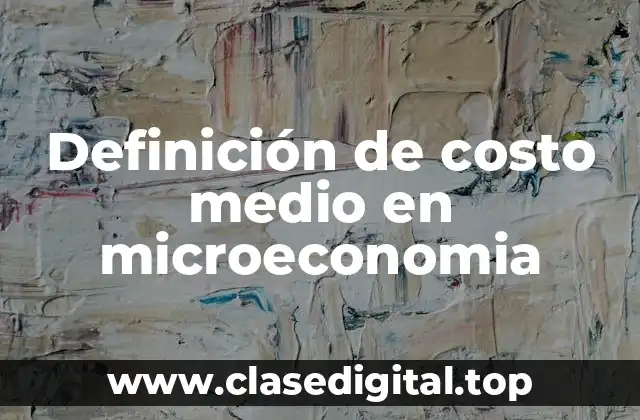 Definición de costo medio en microeconomia