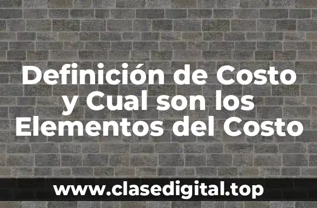 Definición de Costo y Cual son los Elementos del Costo