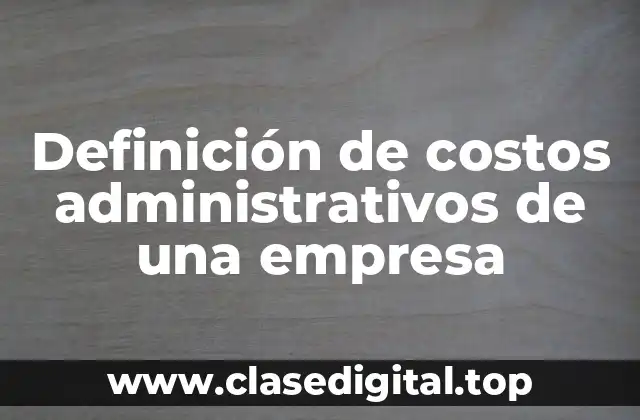 Definición de costos administrativos de una empresa