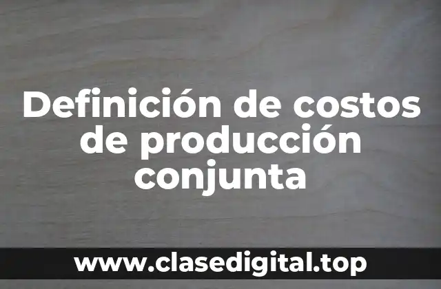 Definición de costos de producción conjunta