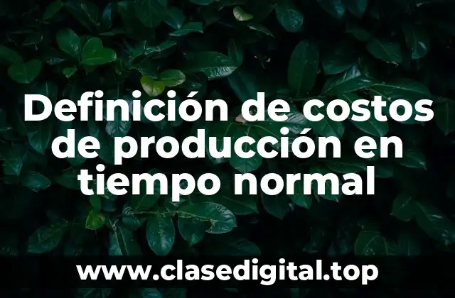 Definición de costos de producción en tiempo normal